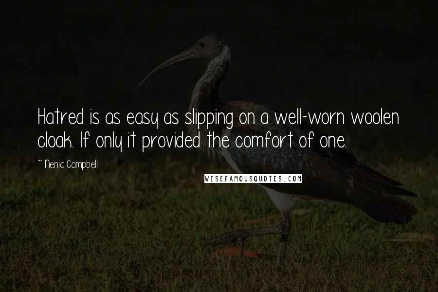 Nenia Campbell Quotes: Hatred is as easy as slipping on a well-worn woolen cloak. If only it provided the comfort of one.