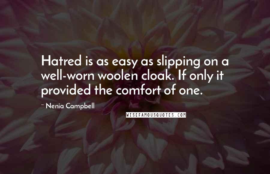 Nenia Campbell Quotes: Hatred is as easy as slipping on a well-worn woolen cloak. If only it provided the comfort of one.