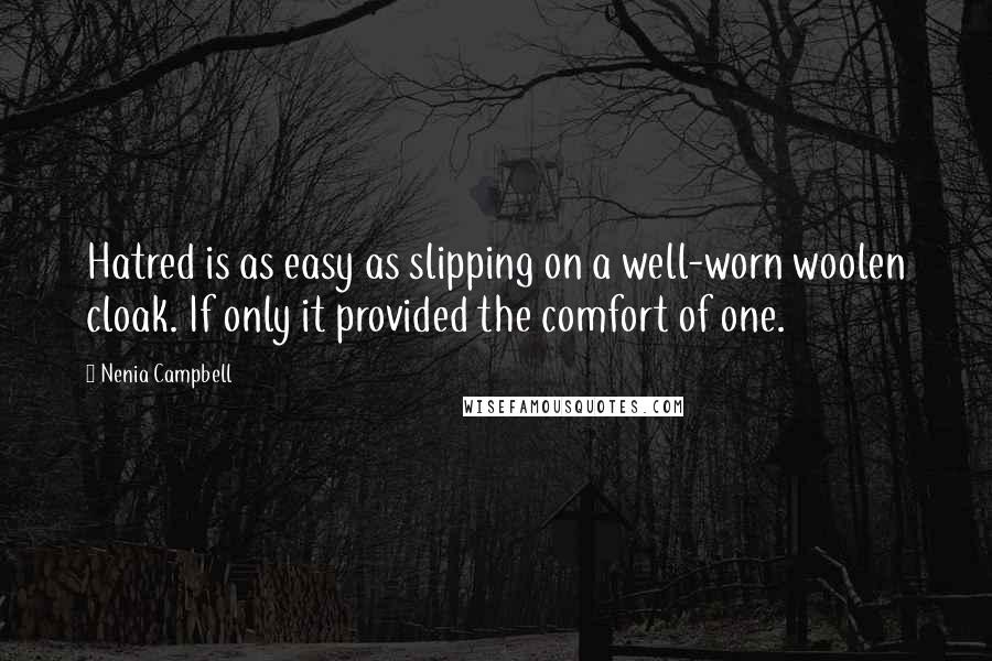 Nenia Campbell Quotes: Hatred is as easy as slipping on a well-worn woolen cloak. If only it provided the comfort of one.