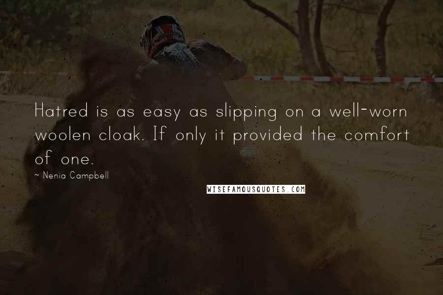 Nenia Campbell Quotes: Hatred is as easy as slipping on a well-worn woolen cloak. If only it provided the comfort of one.