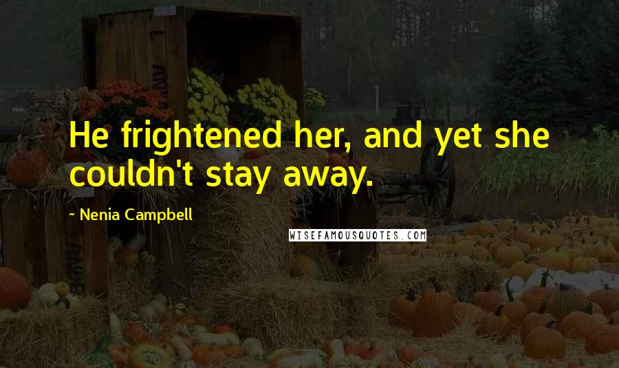 Nenia Campbell Quotes: He frightened her, and yet she couldn't stay away.