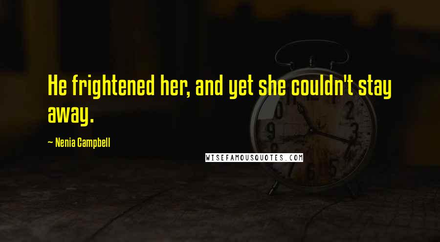 Nenia Campbell Quotes: He frightened her, and yet she couldn't stay away.