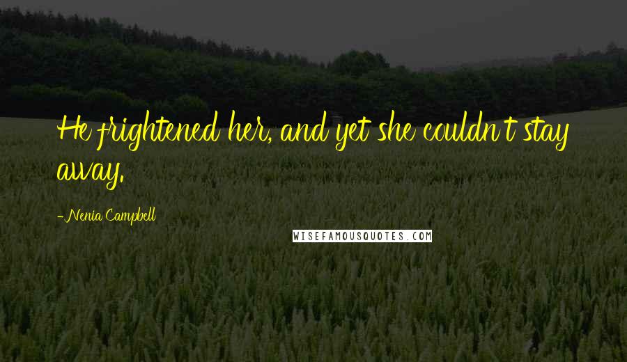 Nenia Campbell Quotes: He frightened her, and yet she couldn't stay away.