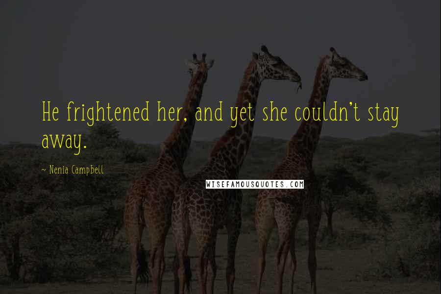 Nenia Campbell Quotes: He frightened her, and yet she couldn't stay away.