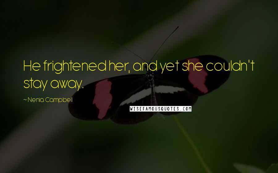 Nenia Campbell Quotes: He frightened her, and yet she couldn't stay away.