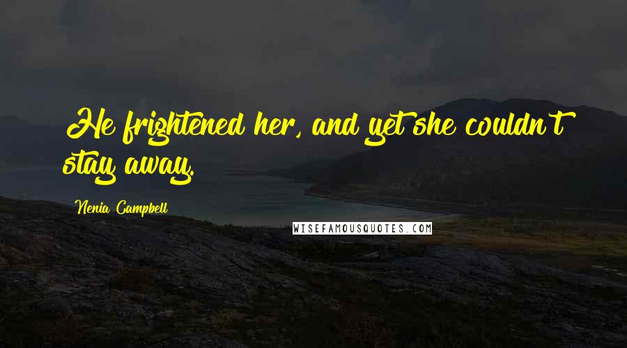 Nenia Campbell Quotes: He frightened her, and yet she couldn't stay away.