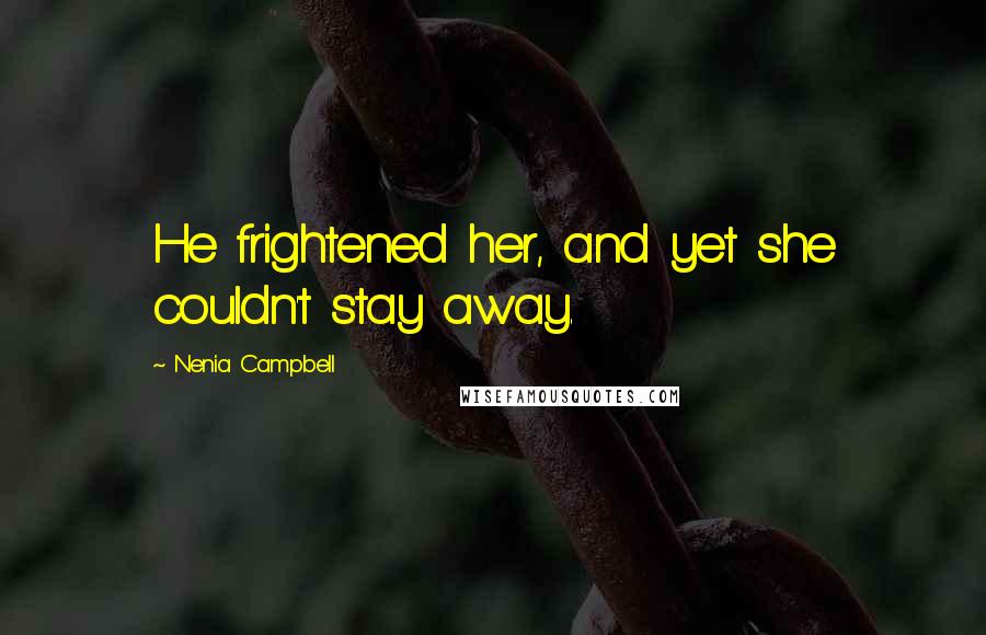 Nenia Campbell Quotes: He frightened her, and yet she couldn't stay away.