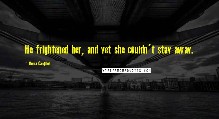 Nenia Campbell Quotes: He frightened her, and yet she couldn't stay away.