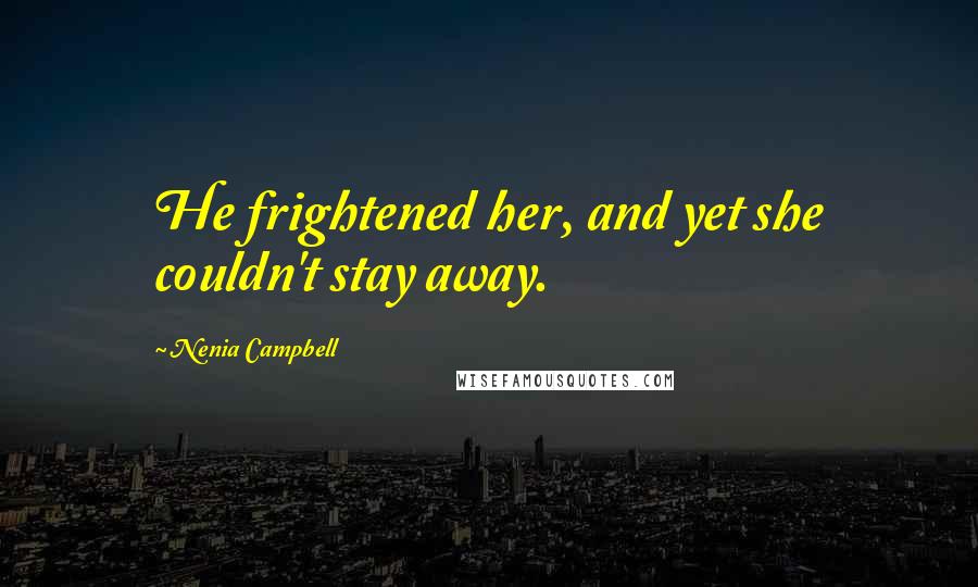 Nenia Campbell Quotes: He frightened her, and yet she couldn't stay away.