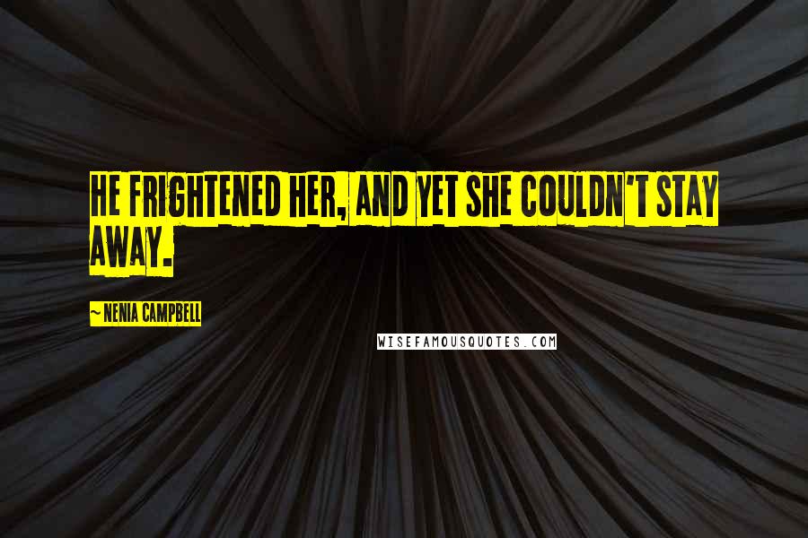 Nenia Campbell Quotes: He frightened her, and yet she couldn't stay away.