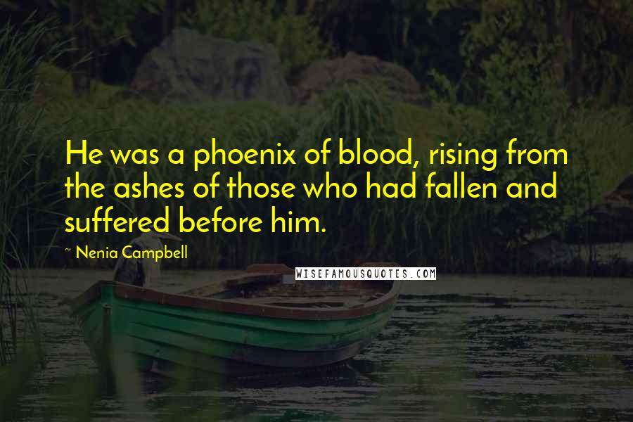 Nenia Campbell Quotes: He was a phoenix of blood, rising from the ashes of those who had fallen and suffered before him.