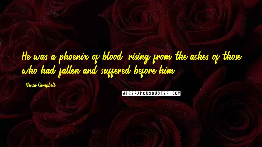 Nenia Campbell Quotes: He was a phoenix of blood, rising from the ashes of those who had fallen and suffered before him.