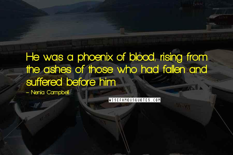 Nenia Campbell Quotes: He was a phoenix of blood, rising from the ashes of those who had fallen and suffered before him.