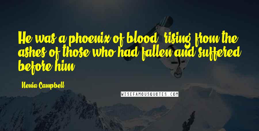 Nenia Campbell Quotes: He was a phoenix of blood, rising from the ashes of those who had fallen and suffered before him.