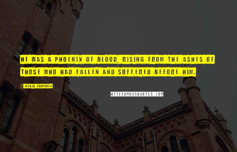 Nenia Campbell Quotes: He was a phoenix of blood, rising from the ashes of those who had fallen and suffered before him.