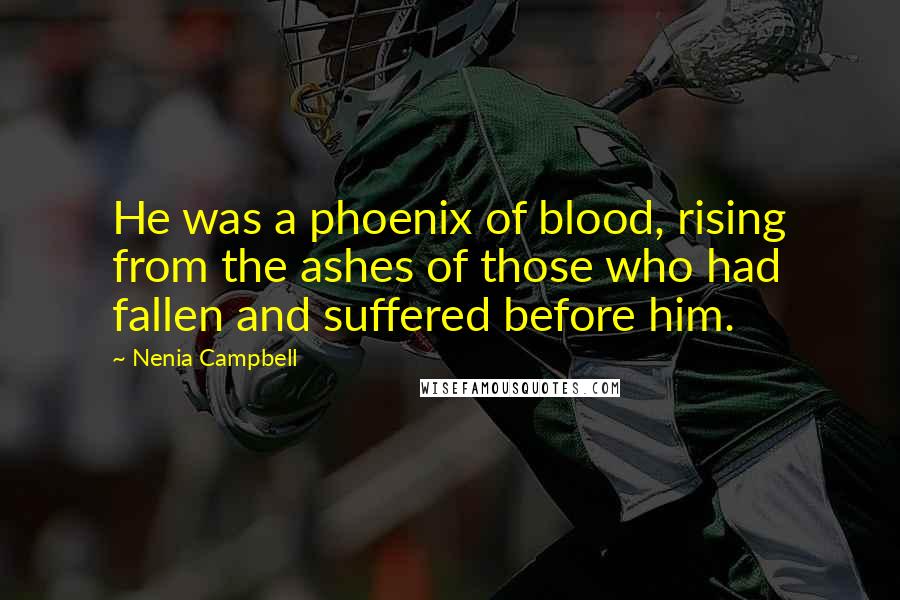 Nenia Campbell Quotes: He was a phoenix of blood, rising from the ashes of those who had fallen and suffered before him.