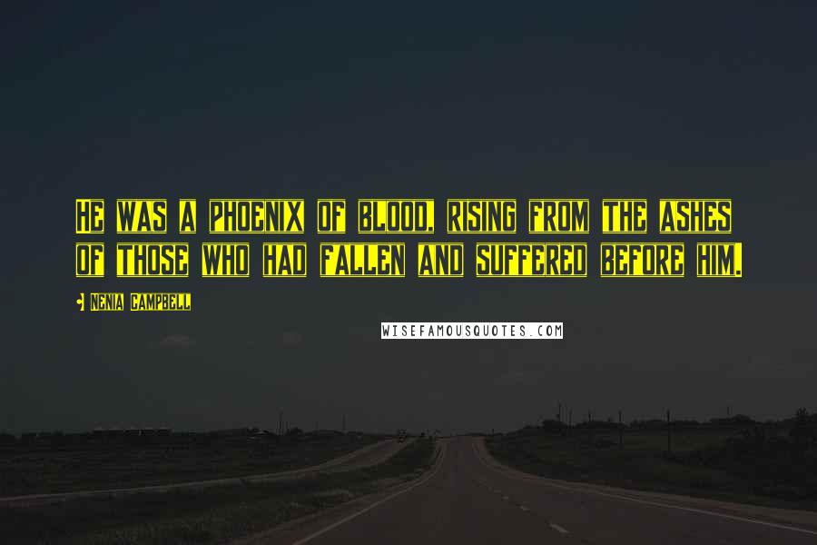 Nenia Campbell Quotes: He was a phoenix of blood, rising from the ashes of those who had fallen and suffered before him.