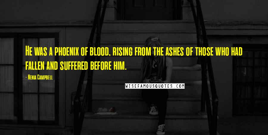 Nenia Campbell Quotes: He was a phoenix of blood, rising from the ashes of those who had fallen and suffered before him.