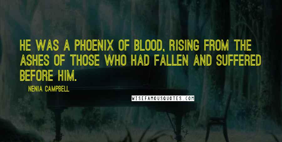 Nenia Campbell Quotes: He was a phoenix of blood, rising from the ashes of those who had fallen and suffered before him.