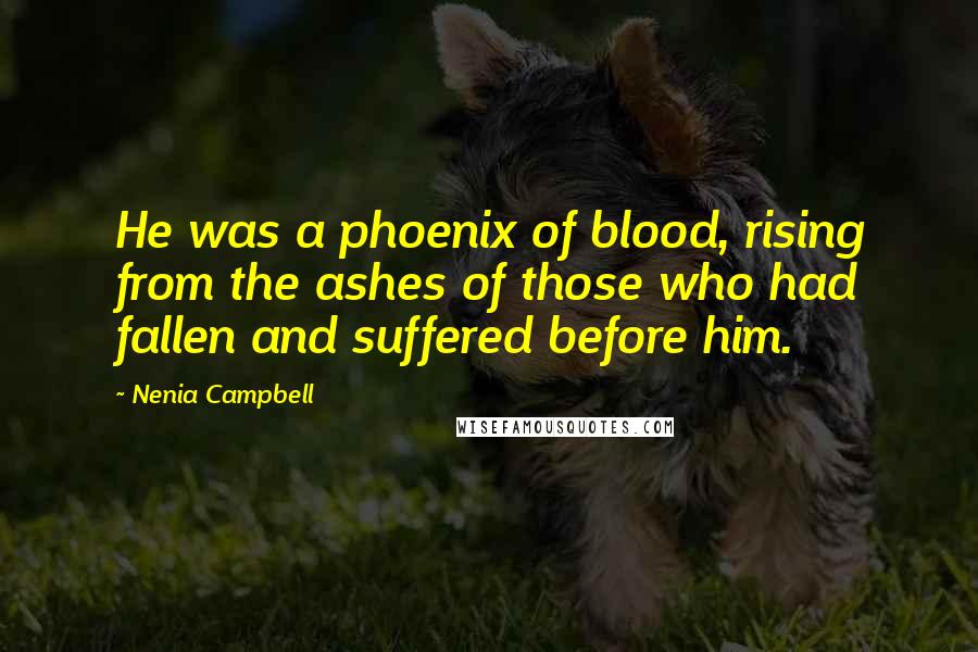 Nenia Campbell Quotes: He was a phoenix of blood, rising from the ashes of those who had fallen and suffered before him.