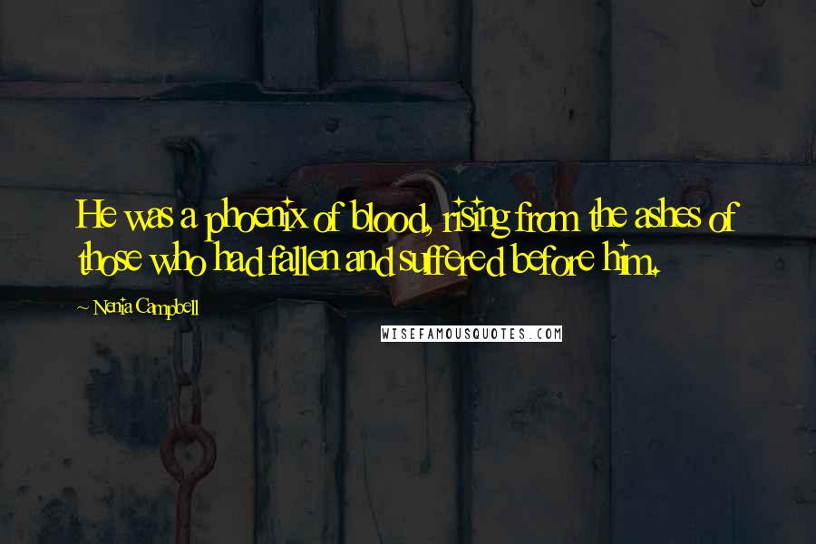 Nenia Campbell Quotes: He was a phoenix of blood, rising from the ashes of those who had fallen and suffered before him.