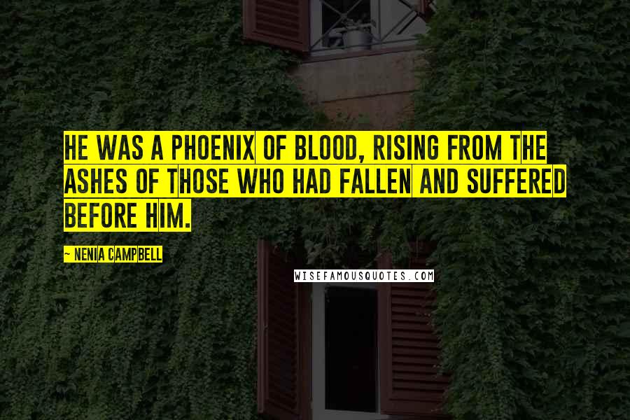 Nenia Campbell Quotes: He was a phoenix of blood, rising from the ashes of those who had fallen and suffered before him.