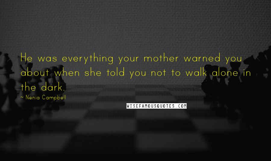 Nenia Campbell Quotes: He was everything your mother warned you about when she told you not to walk alone in the dark.