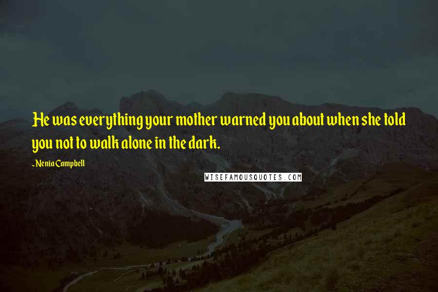 Nenia Campbell Quotes: He was everything your mother warned you about when she told you not to walk alone in the dark.