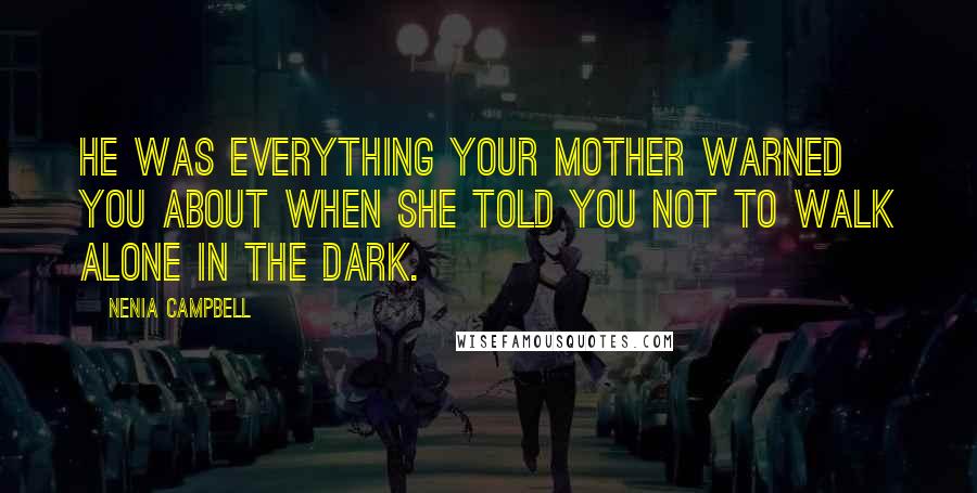 Nenia Campbell Quotes: He was everything your mother warned you about when she told you not to walk alone in the dark.