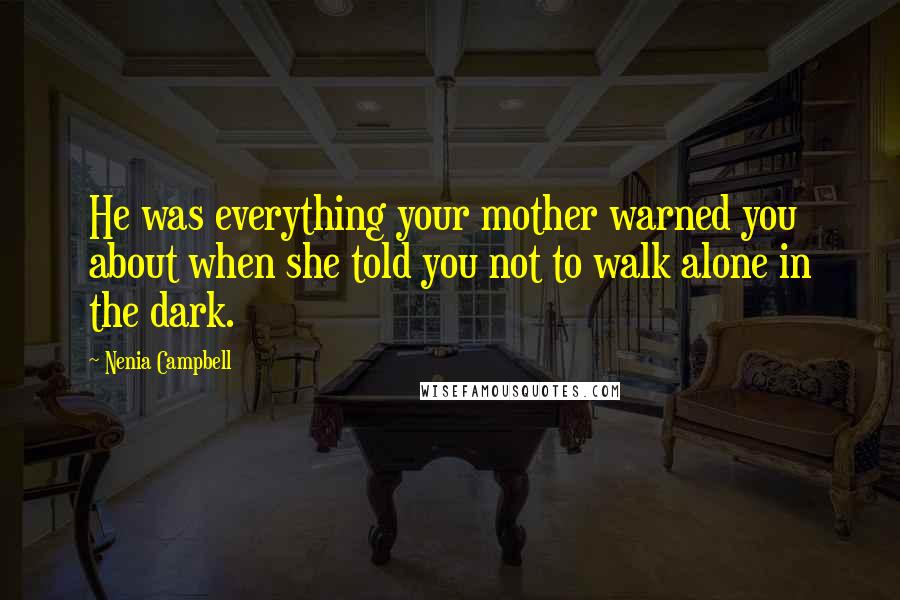 Nenia Campbell Quotes: He was everything your mother warned you about when she told you not to walk alone in the dark.