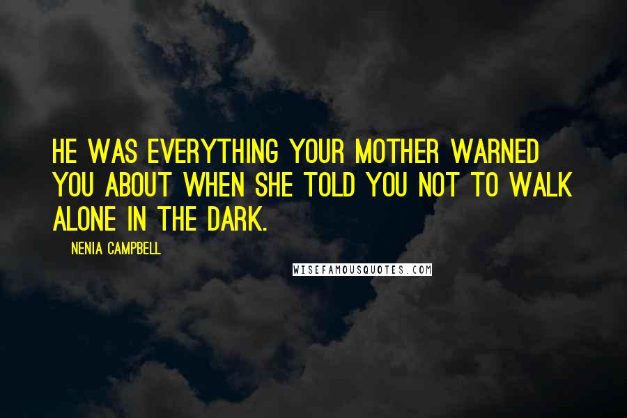 Nenia Campbell Quotes: He was everything your mother warned you about when she told you not to walk alone in the dark.