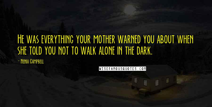 Nenia Campbell Quotes: He was everything your mother warned you about when she told you not to walk alone in the dark.