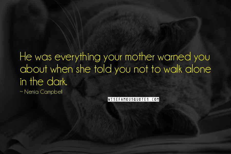 Nenia Campbell Quotes: He was everything your mother warned you about when she told you not to walk alone in the dark.