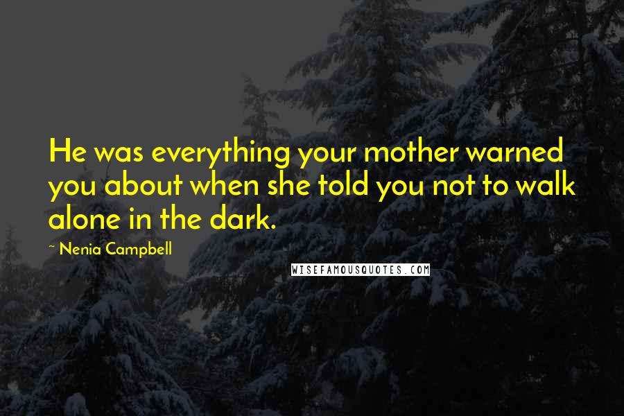 Nenia Campbell Quotes: He was everything your mother warned you about when she told you not to walk alone in the dark.