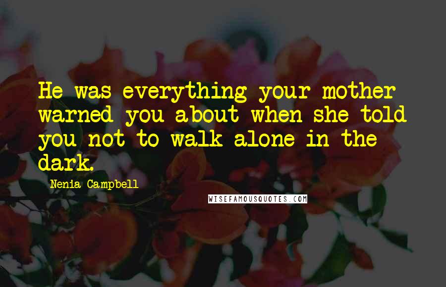 Nenia Campbell Quotes: He was everything your mother warned you about when she told you not to walk alone in the dark.