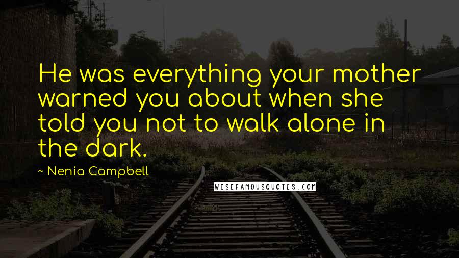 Nenia Campbell Quotes: He was everything your mother warned you about when she told you not to walk alone in the dark.