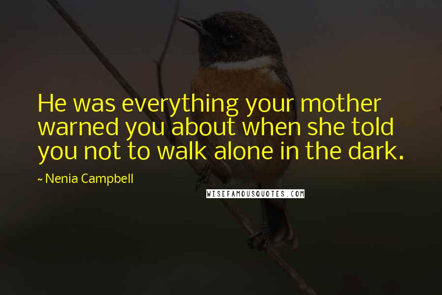 Nenia Campbell Quotes: He was everything your mother warned you about when she told you not to walk alone in the dark.