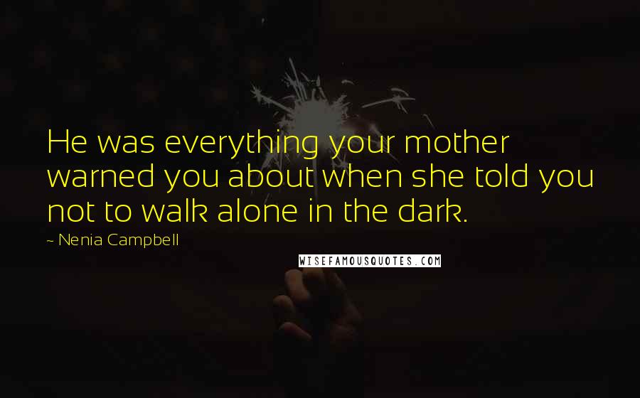 Nenia Campbell Quotes: He was everything your mother warned you about when she told you not to walk alone in the dark.