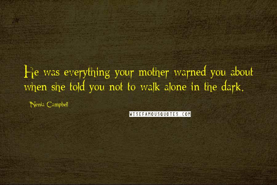 Nenia Campbell Quotes: He was everything your mother warned you about when she told you not to walk alone in the dark.