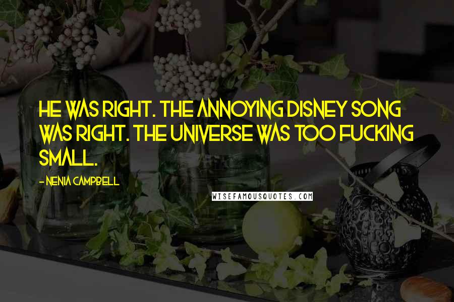 Nenia Campbell Quotes: He was right. The annoying Disney song was right. The universe was too fucking small.