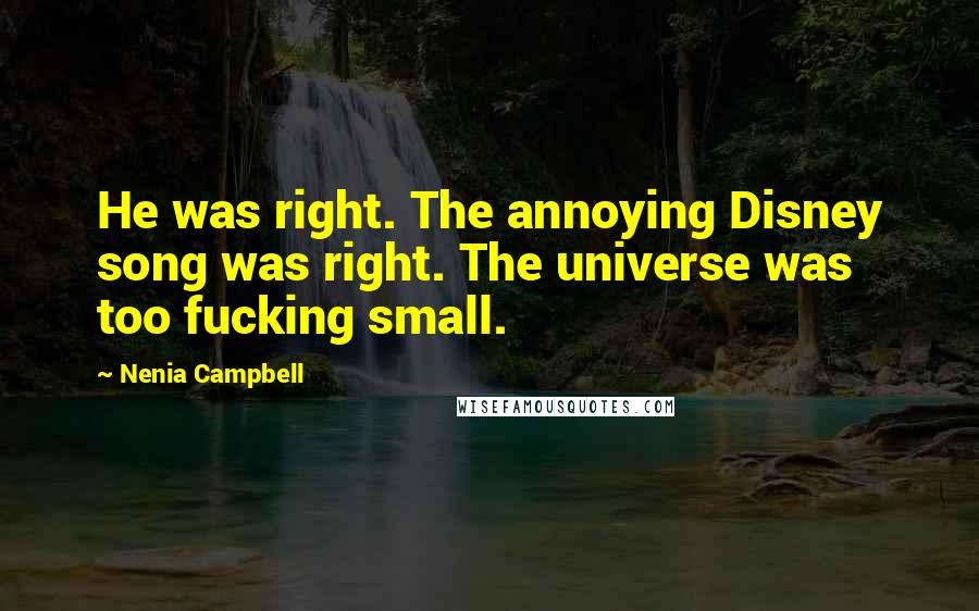 Nenia Campbell Quotes: He was right. The annoying Disney song was right. The universe was too fucking small.