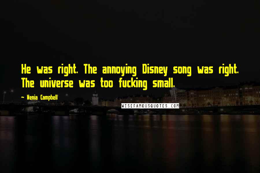 Nenia Campbell Quotes: He was right. The annoying Disney song was right. The universe was too fucking small.