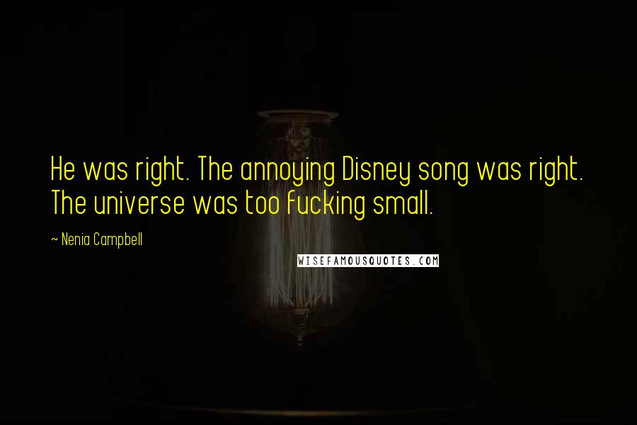 Nenia Campbell Quotes: He was right. The annoying Disney song was right. The universe was too fucking small.