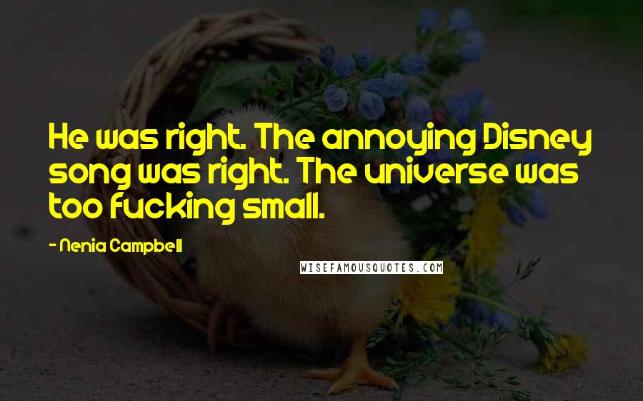 Nenia Campbell Quotes: He was right. The annoying Disney song was right. The universe was too fucking small.