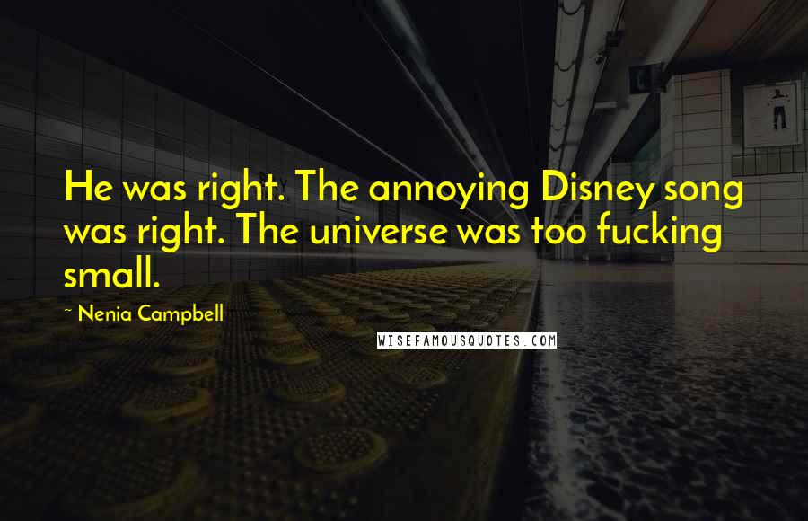 Nenia Campbell Quotes: He was right. The annoying Disney song was right. The universe was too fucking small.