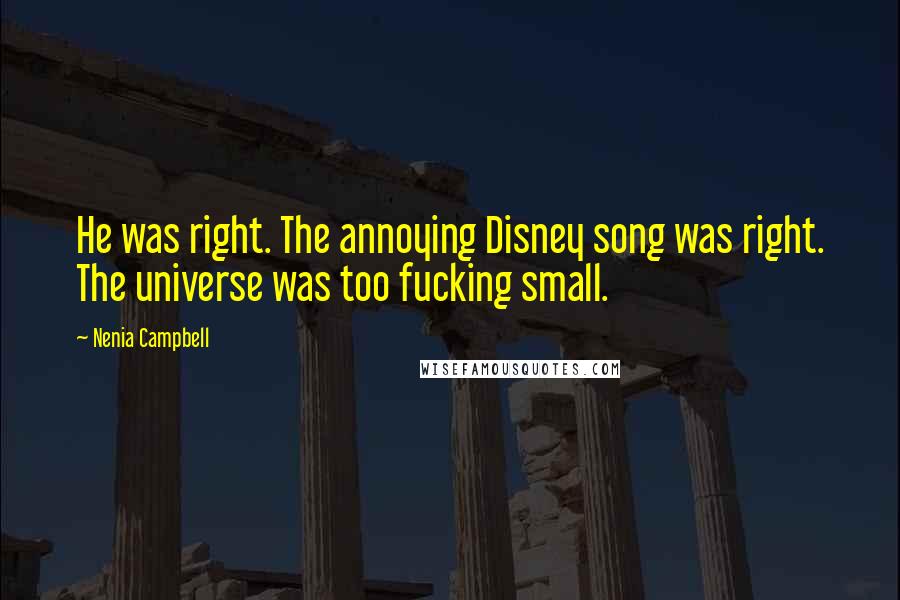Nenia Campbell Quotes: He was right. The annoying Disney song was right. The universe was too fucking small.