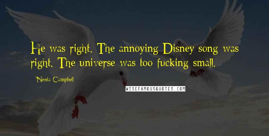 Nenia Campbell Quotes: He was right. The annoying Disney song was right. The universe was too fucking small.