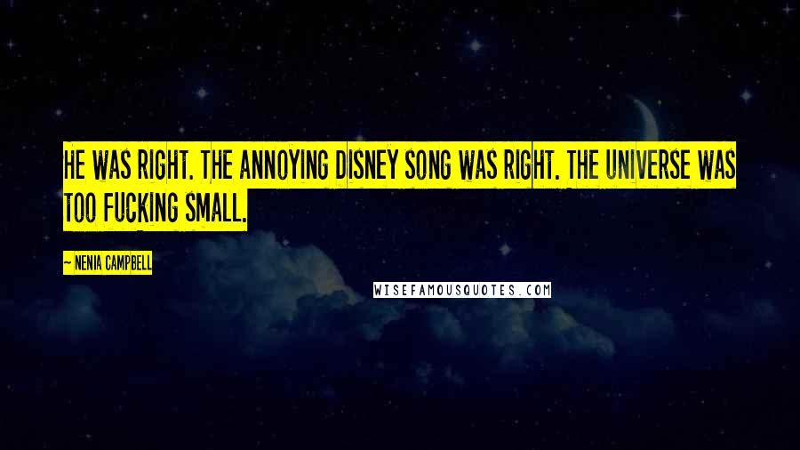 Nenia Campbell Quotes: He was right. The annoying Disney song was right. The universe was too fucking small.