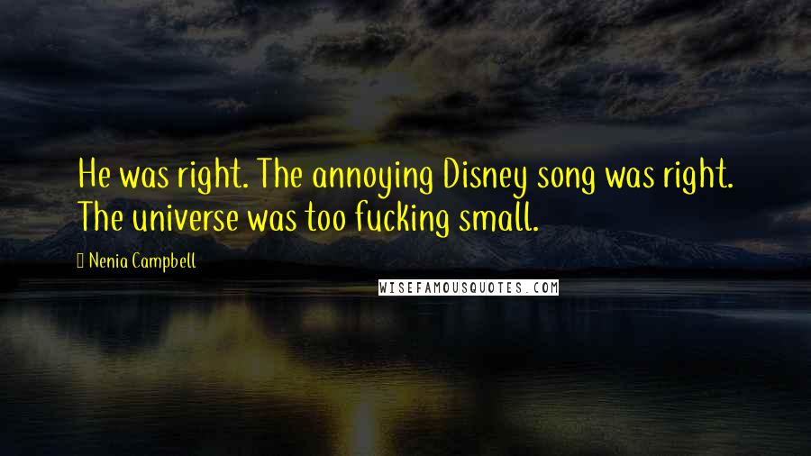 Nenia Campbell Quotes: He was right. The annoying Disney song was right. The universe was too fucking small.