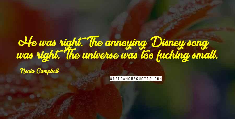 Nenia Campbell Quotes: He was right. The annoying Disney song was right. The universe was too fucking small.